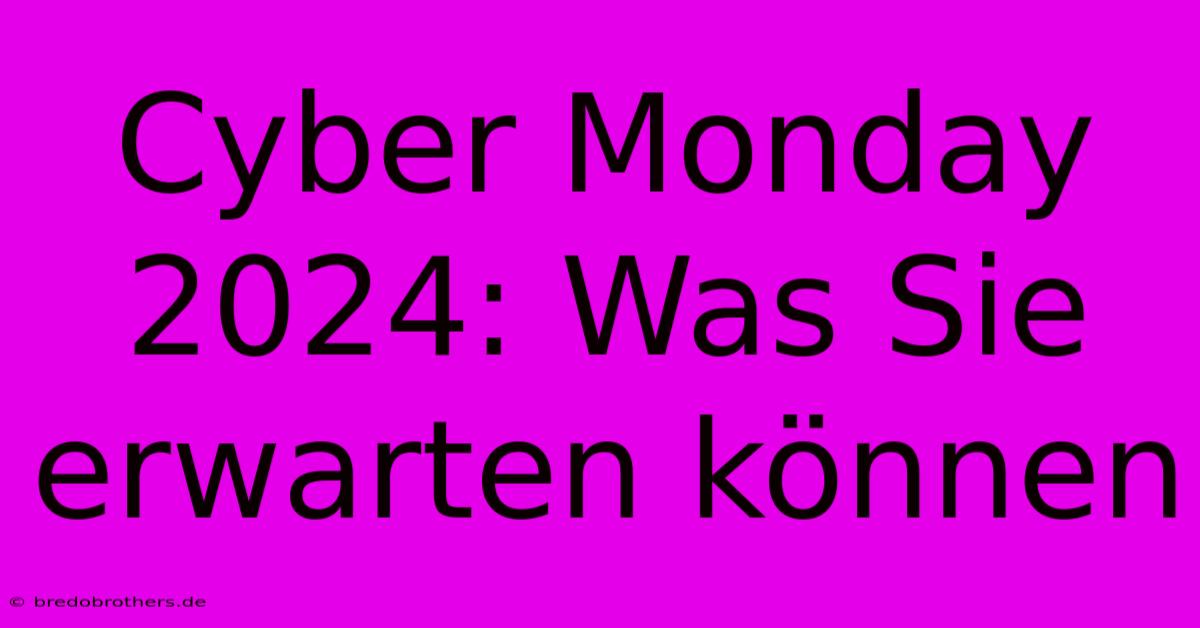 Cyber Monday 2024: Was Sie Erwarten Können