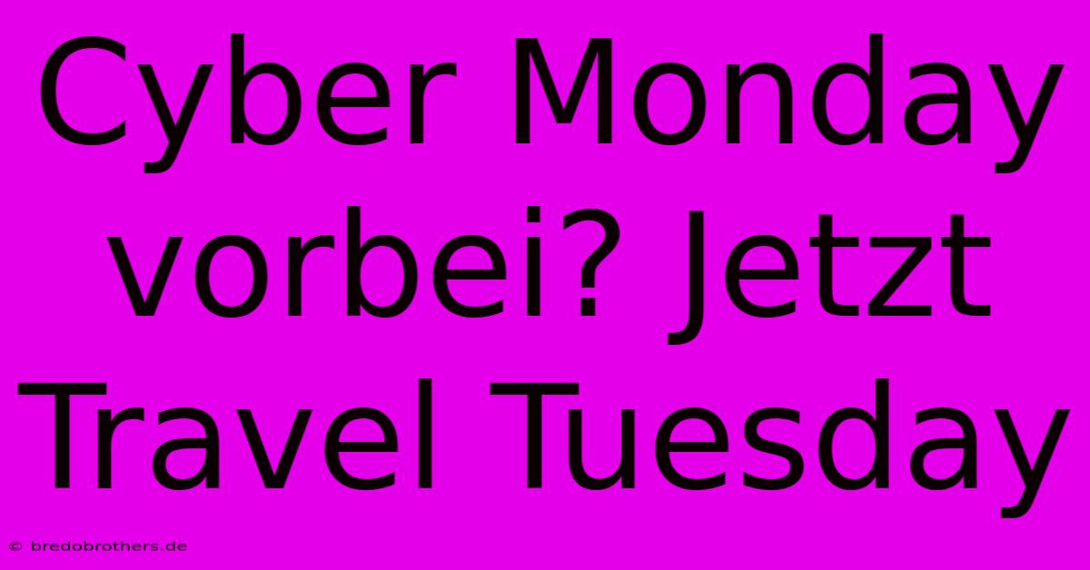 Cyber Monday Vorbei? Jetzt Travel Tuesday