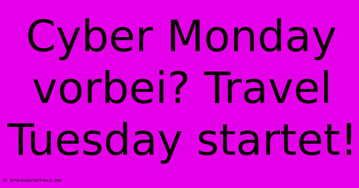 Cyber Monday Vorbei? Travel Tuesday Startet!