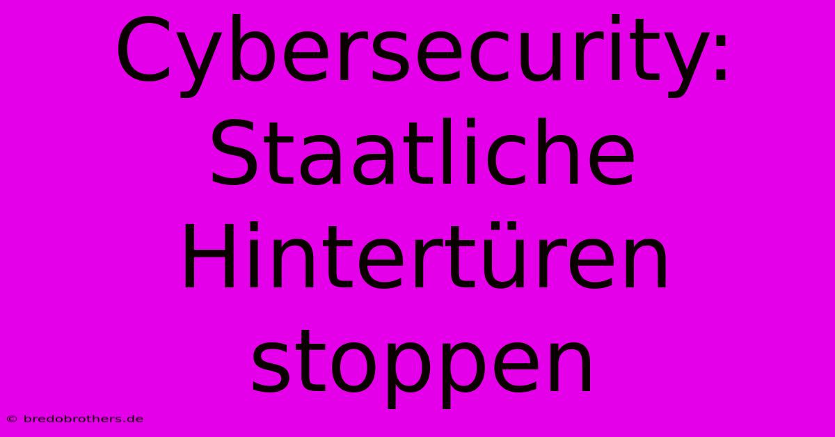 Cybersecurity:  Staatliche Hintertüren Stoppen