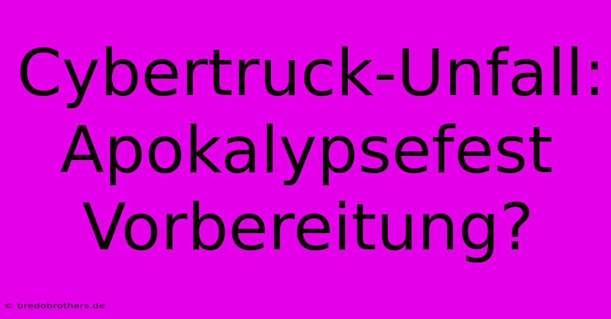 Cybertruck-Unfall: Apokalypsefest Vorbereitung?