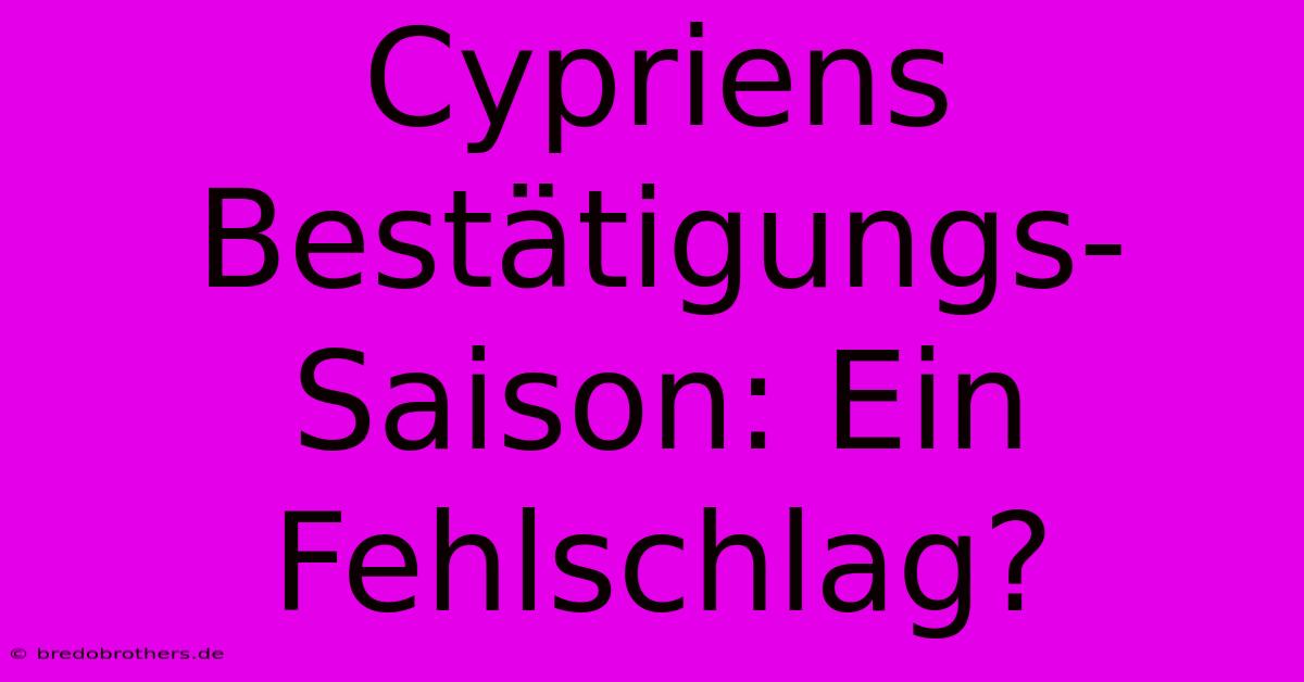 Cypriens Bestätigungs-Saison: Ein Fehlschlag?