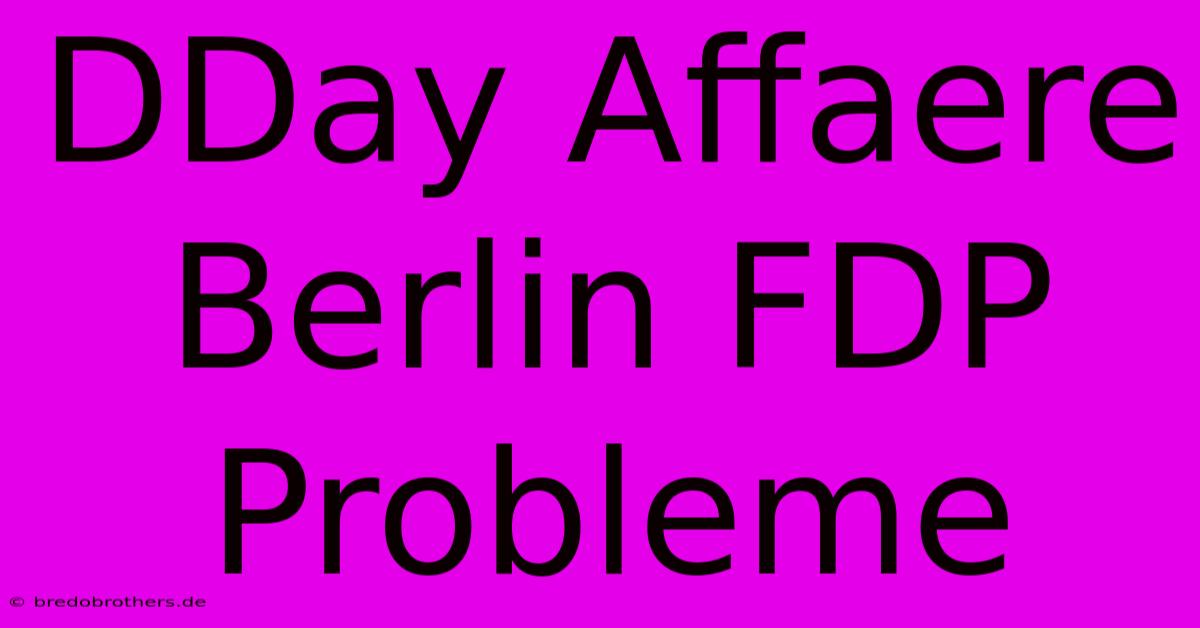 DDay Affaere Berlin FDP Probleme