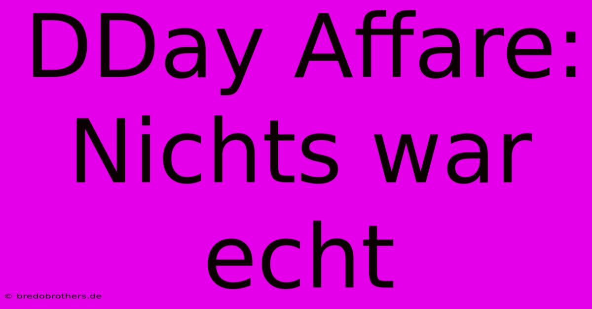 DDay Affare: Nichts War Echt