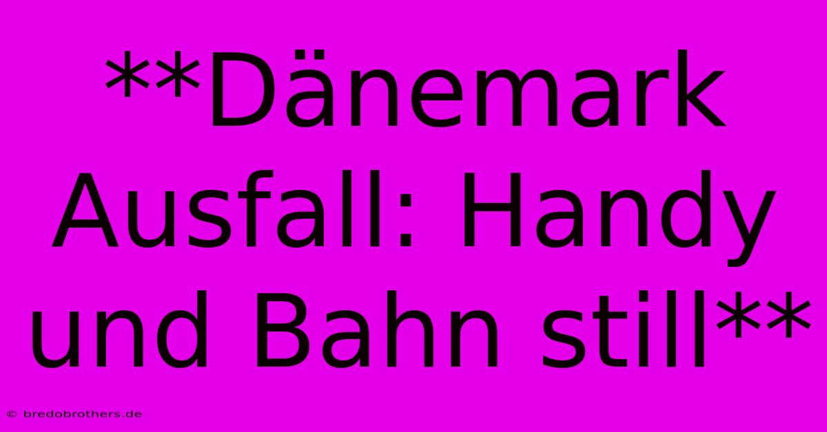 **Dänemark Ausfall: Handy Und Bahn Still**