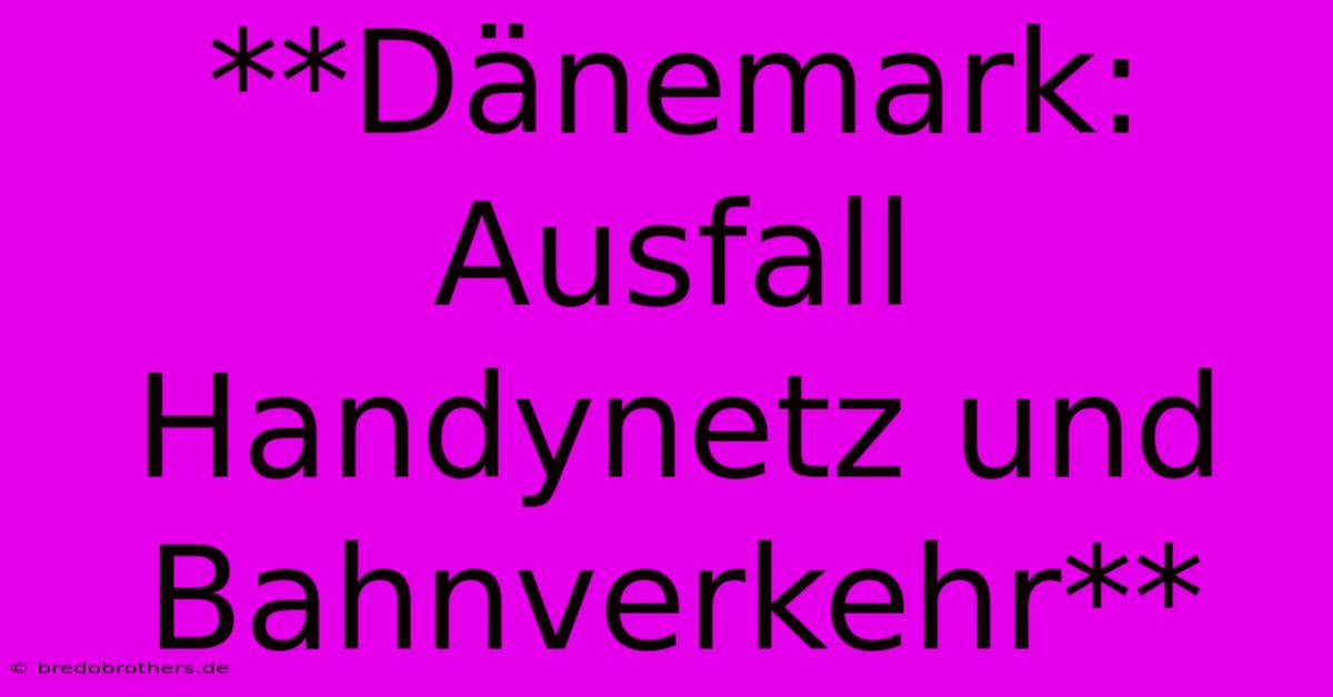 **Dänemark: Ausfall Handynetz Und Bahnverkehr**