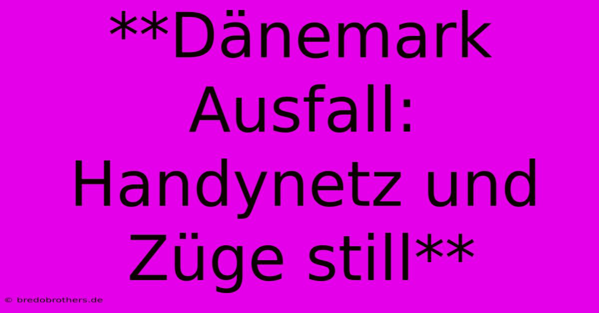 **Dänemark Ausfall: Handynetz Und Züge Still**