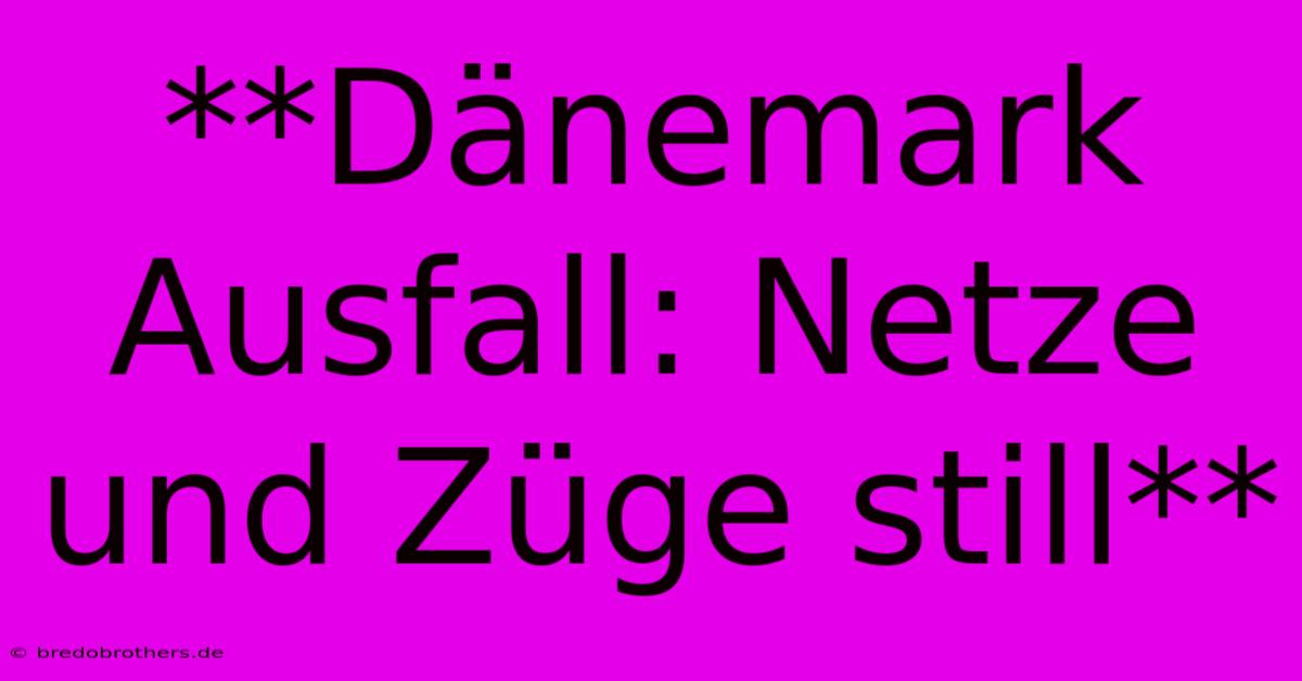 **Dänemark Ausfall: Netze Und Züge Still**