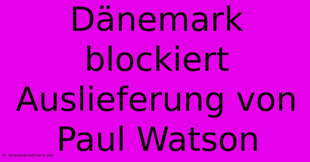 Dänemark Blockiert Auslieferung Von Paul Watson