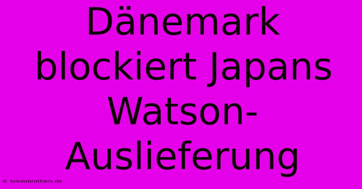 Dänemark Blockiert Japans Watson-Auslieferung