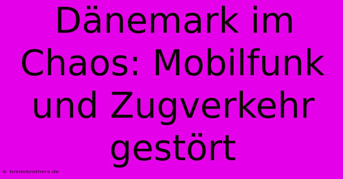 Dänemark Im Chaos: Mobilfunk Und Zugverkehr Gestört