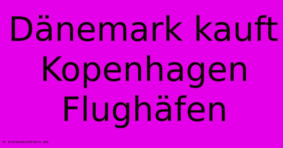 Dänemark Kauft Kopenhagen Flughäfen