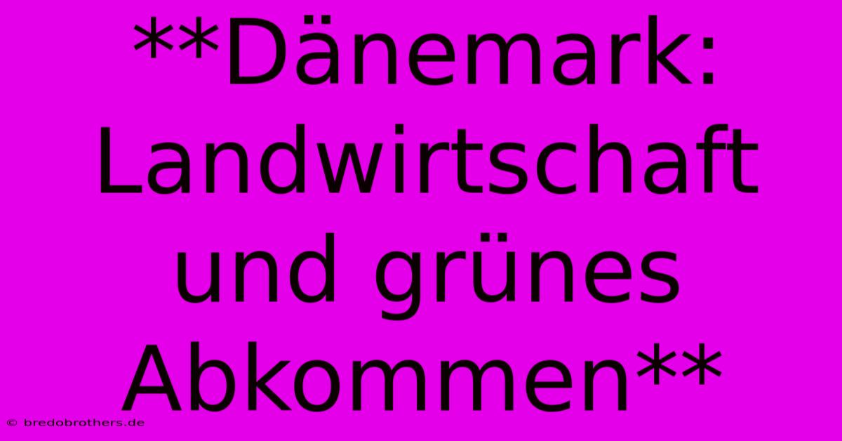 **Dänemark: Landwirtschaft Und Grünes Abkommen**