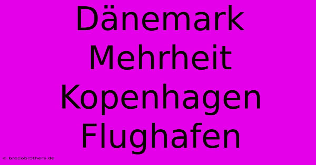 Dänemark Mehrheit Kopenhagen Flughafen