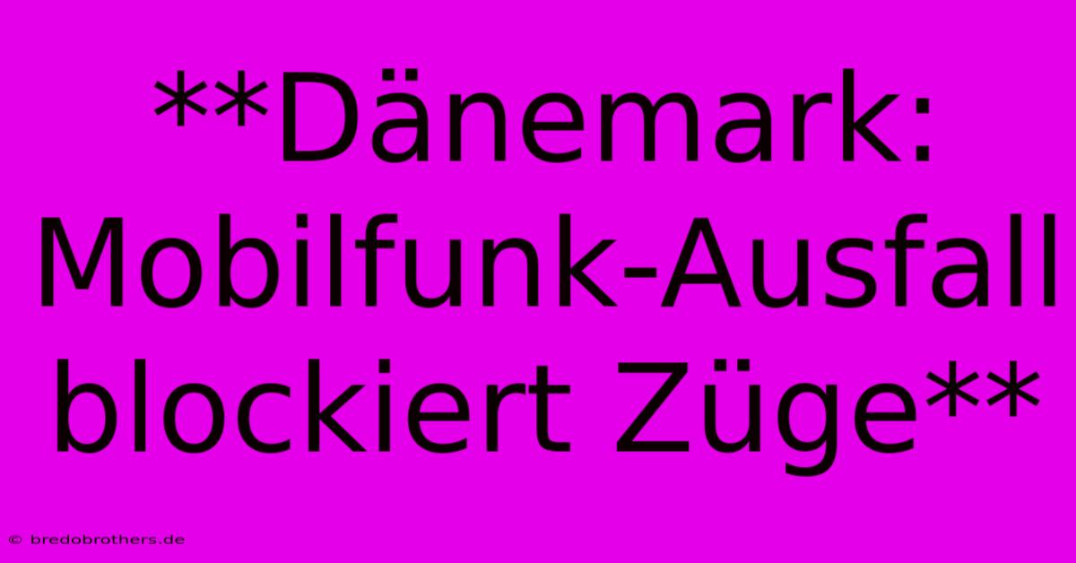 **Dänemark: Mobilfunk-Ausfall Blockiert Züge**