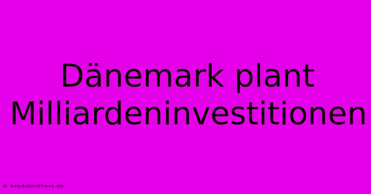 Dänemark Plant Milliardeninvestitionen