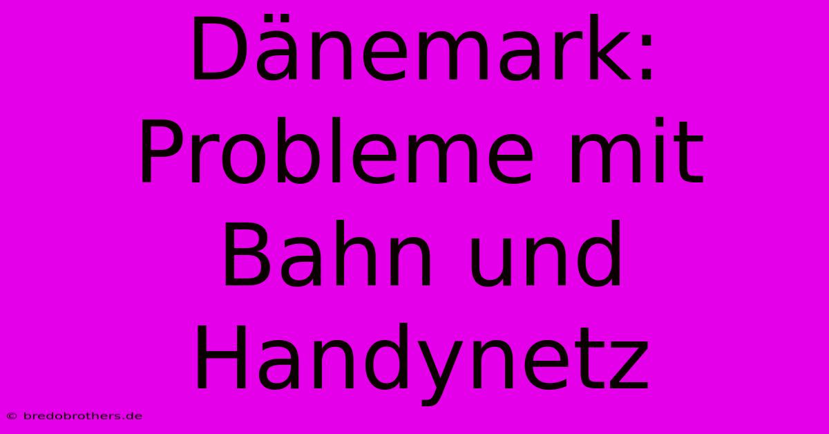 Dänemark: Probleme Mit Bahn Und Handynetz