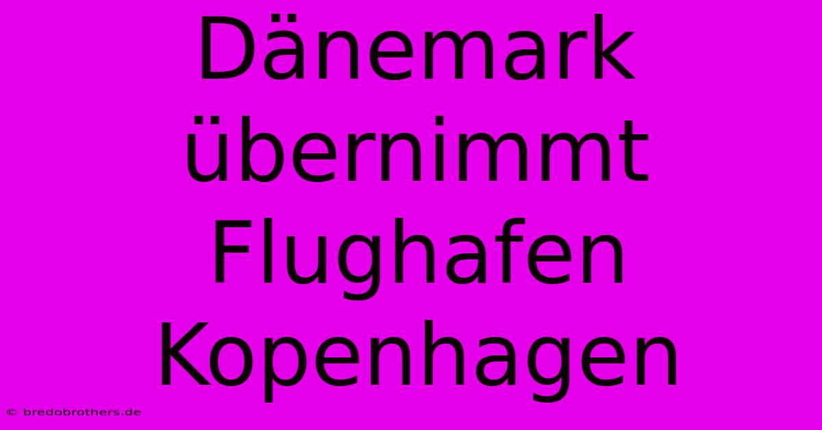 Dänemark Übernimmt Flughafen Kopenhagen