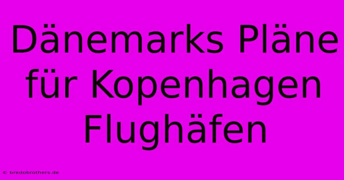 Dänemarks Pläne Für Kopenhagen Flughäfen