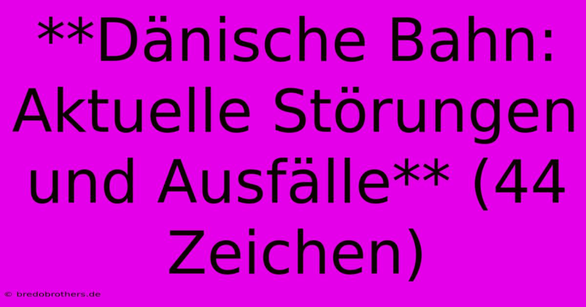 **Dänische Bahn: Aktuelle Störungen Und Ausfälle** (44 Zeichen)