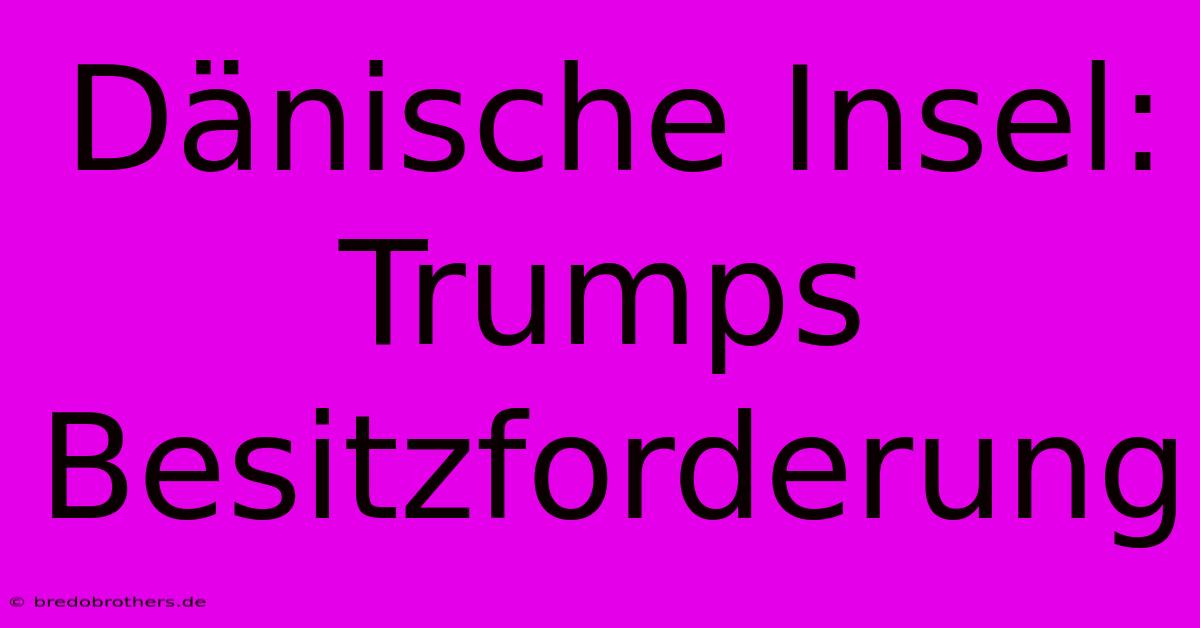 Dänische Insel: Trumps Besitzforderung