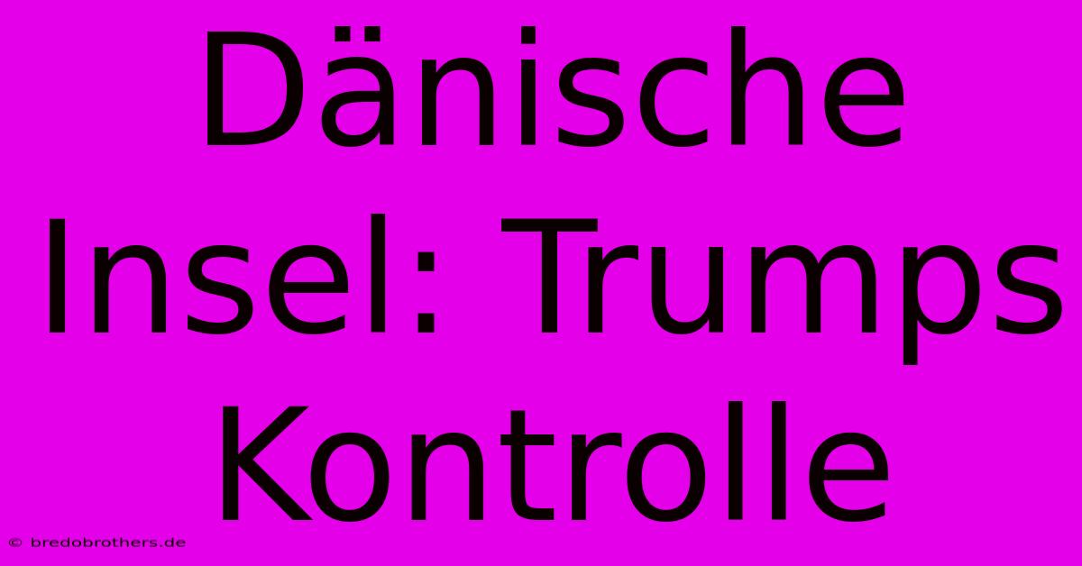 Dänische Insel: Trumps Kontrolle