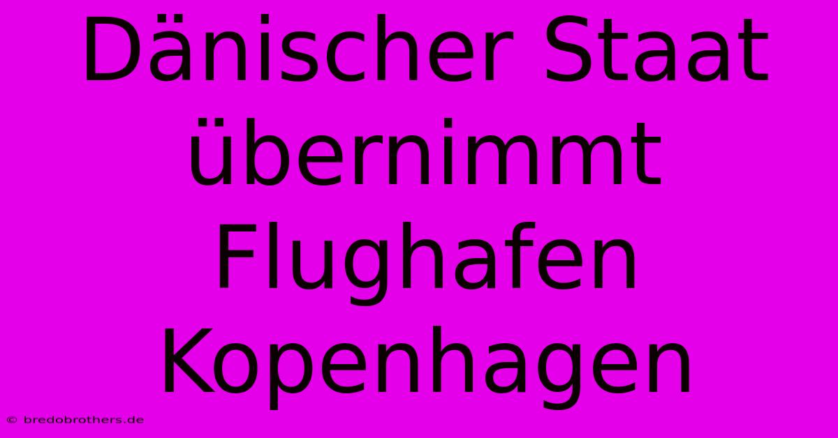 Dänischer Staat Übernimmt Flughafen Kopenhagen