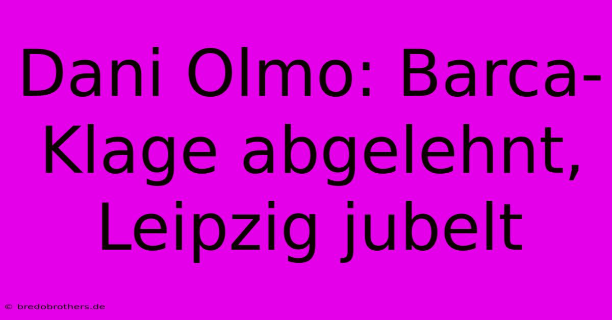 Dani Olmo: Barca-Klage Abgelehnt, Leipzig Jubelt