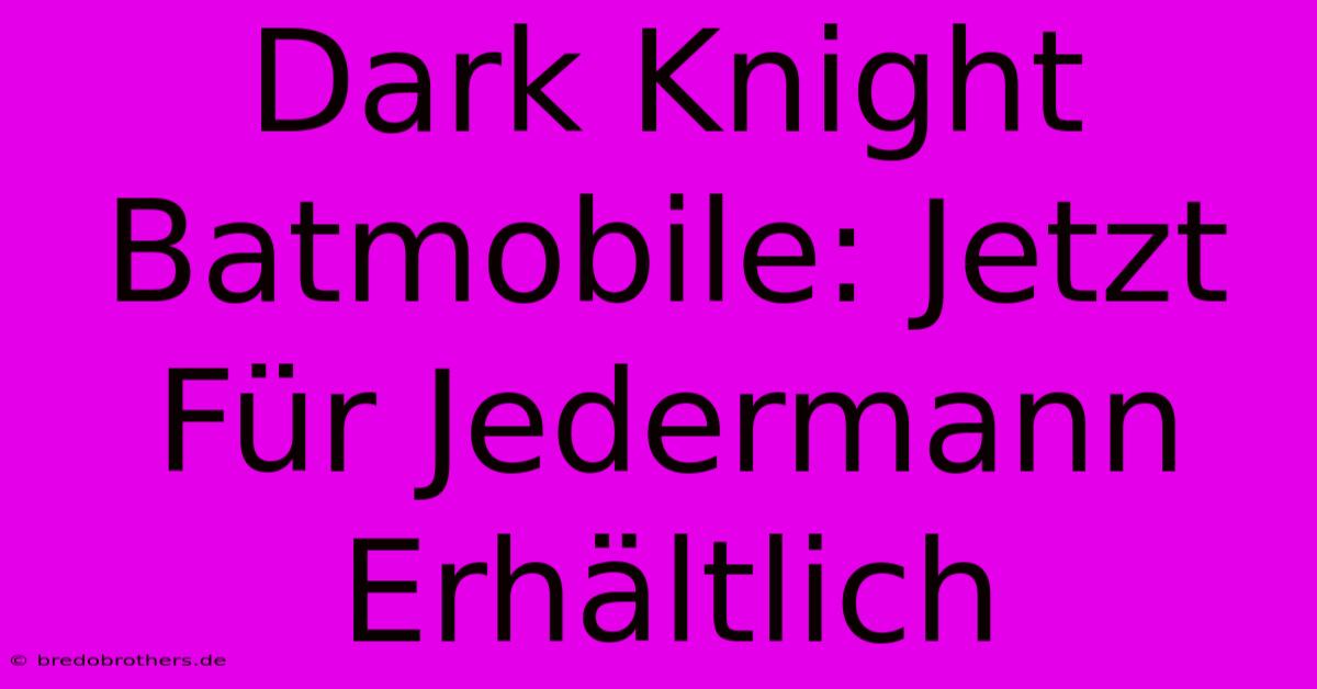 Dark Knight Batmobile: Jetzt Für Jedermann Erhältlich