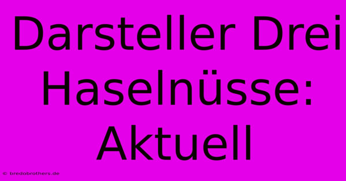 Darsteller Drei Haselnüsse: Aktuell