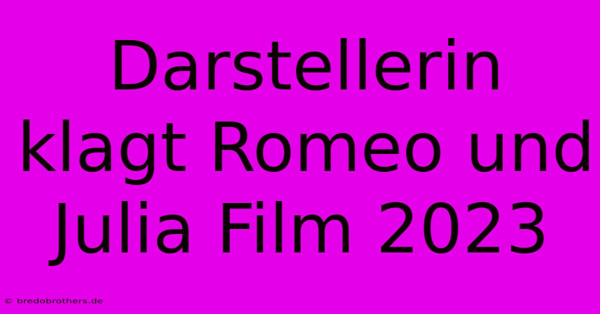 Darstellerin Klagt Romeo Und Julia Film 2023