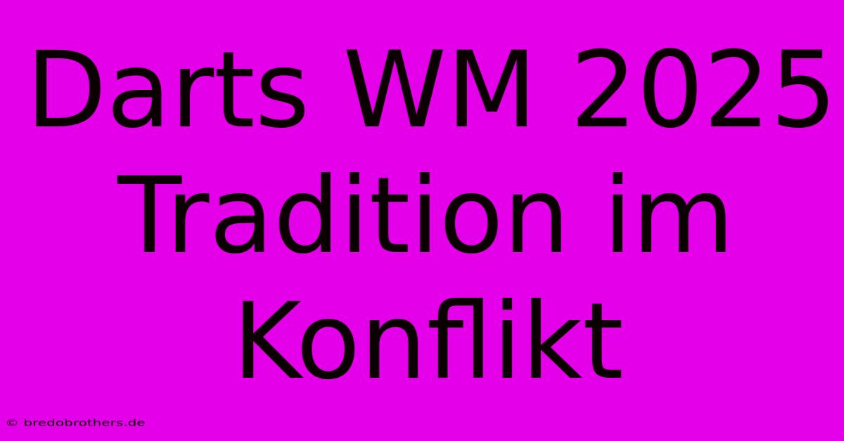 Darts WM 2025  Tradition Im Konflikt