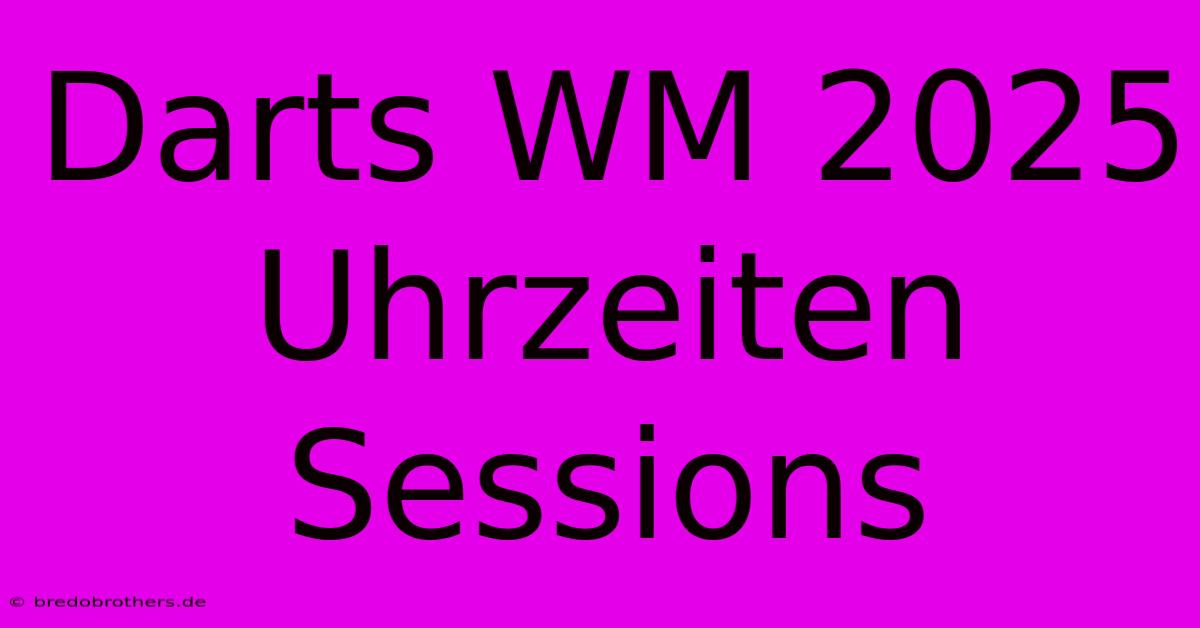 Darts WM 2025 Uhrzeiten Sessions