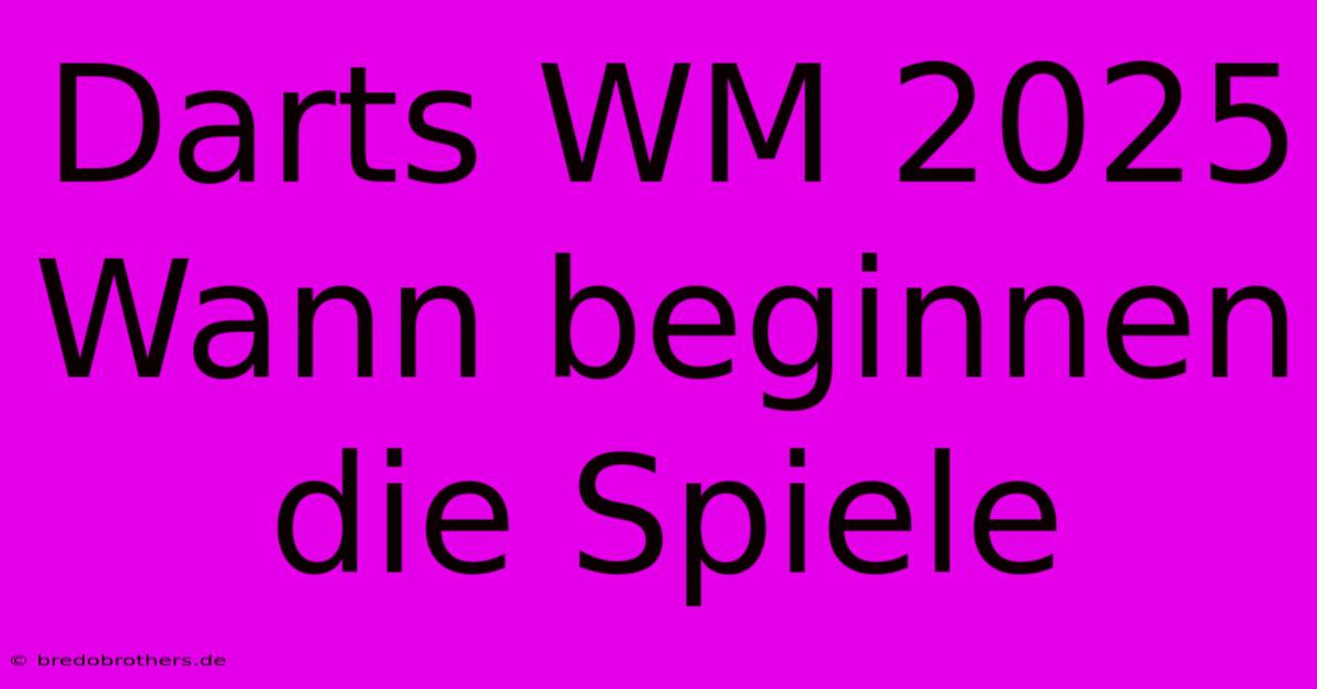 Darts WM 2025 Wann Beginnen Die Spiele