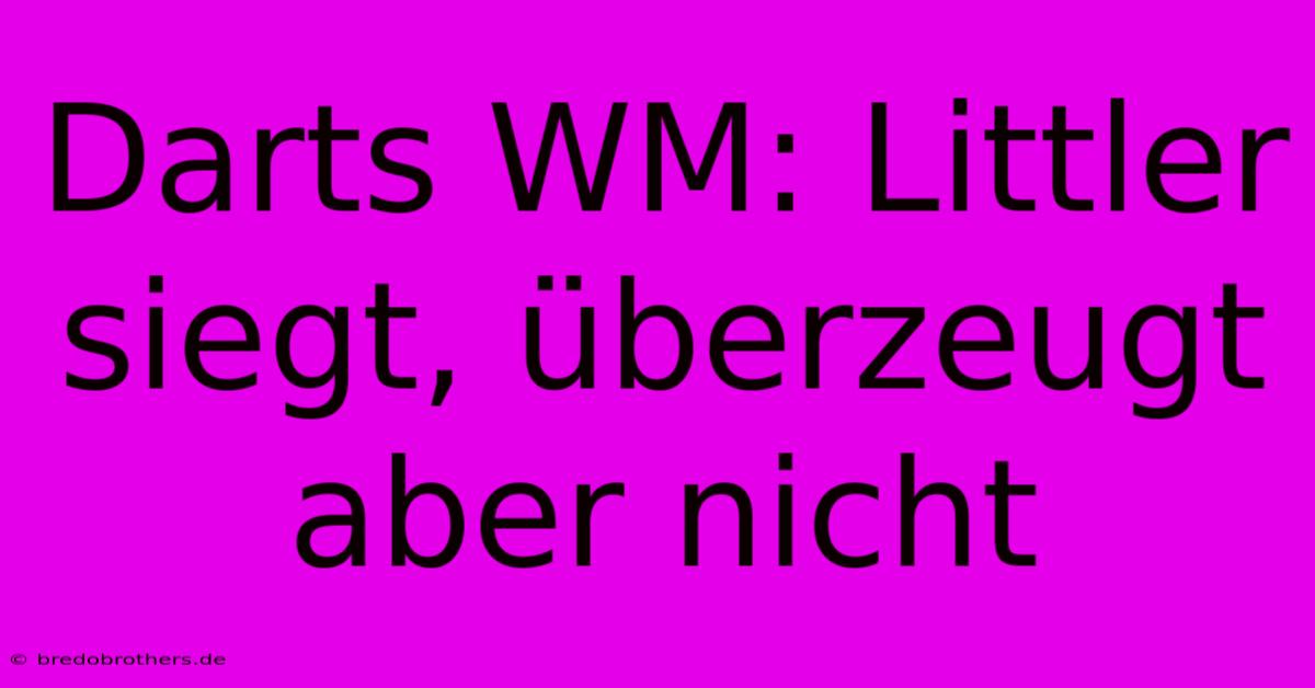 Darts WM: Littler Siegt, Überzeugt Aber Nicht