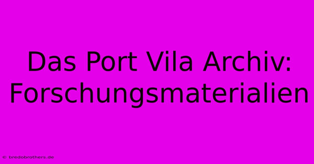 Das Port Vila Archiv: Forschungsmaterialien