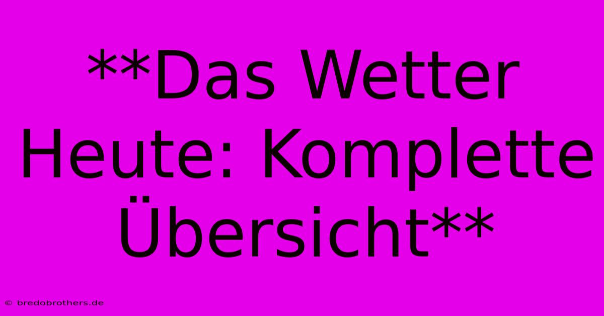 **Das Wetter Heute: Komplette Übersicht**