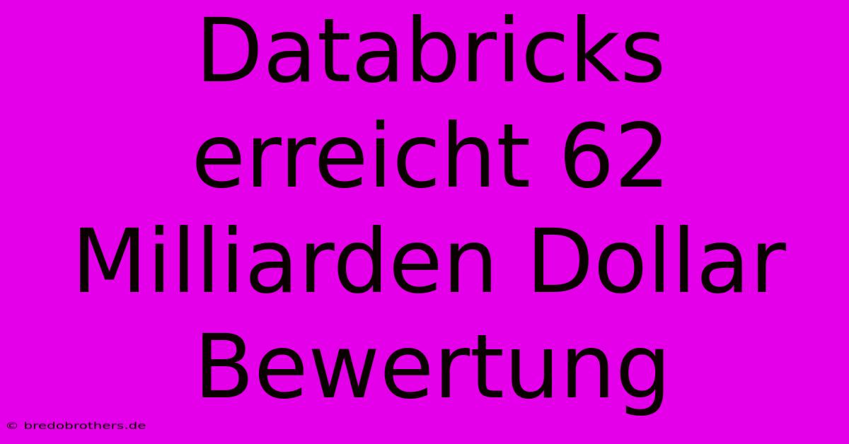 Databricks Erreicht 62 Milliarden Dollar Bewertung