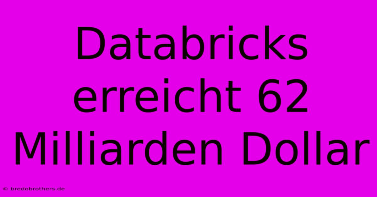 Databricks Erreicht 62 Milliarden Dollar