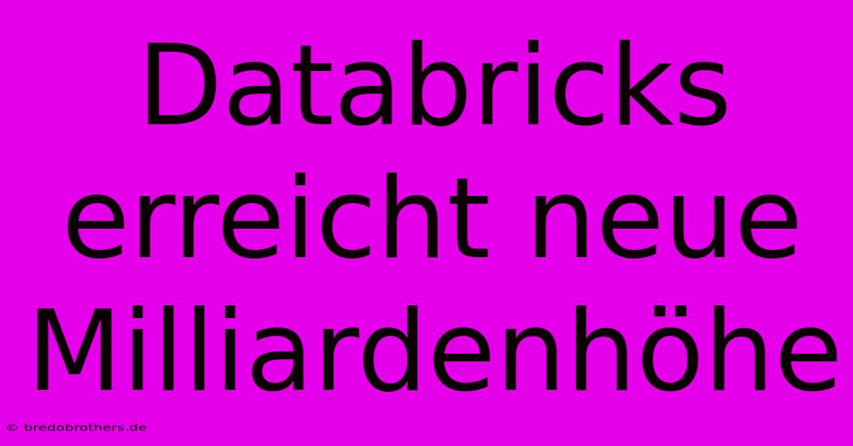 Databricks Erreicht Neue Milliardenhöhe