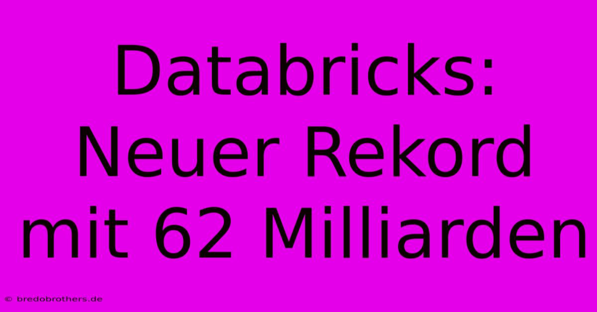 Databricks:  Neuer Rekord Mit 62 Milliarden