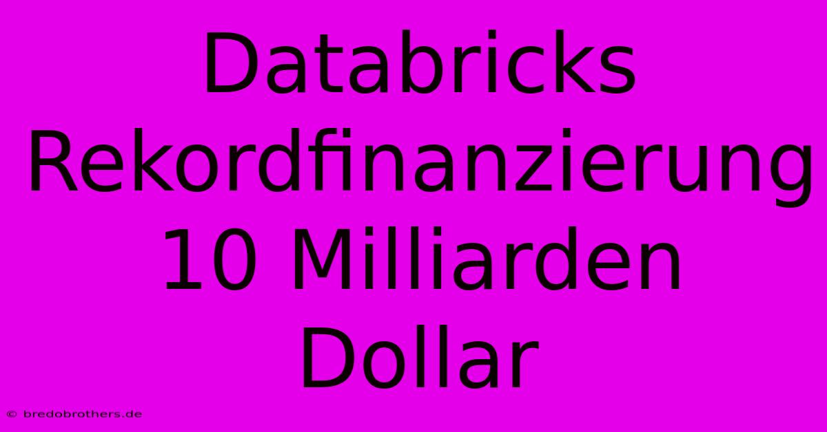 Databricks Rekordfinanzierung 10 Milliarden Dollar