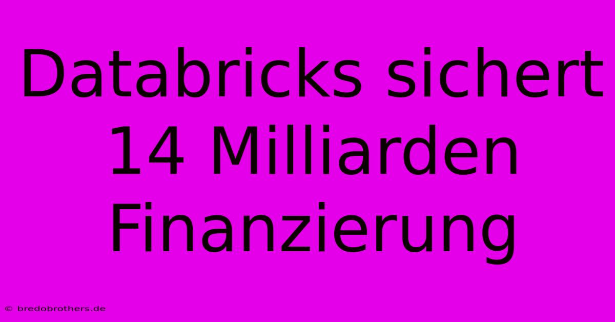 Databricks Sichert 14 Milliarden Finanzierung