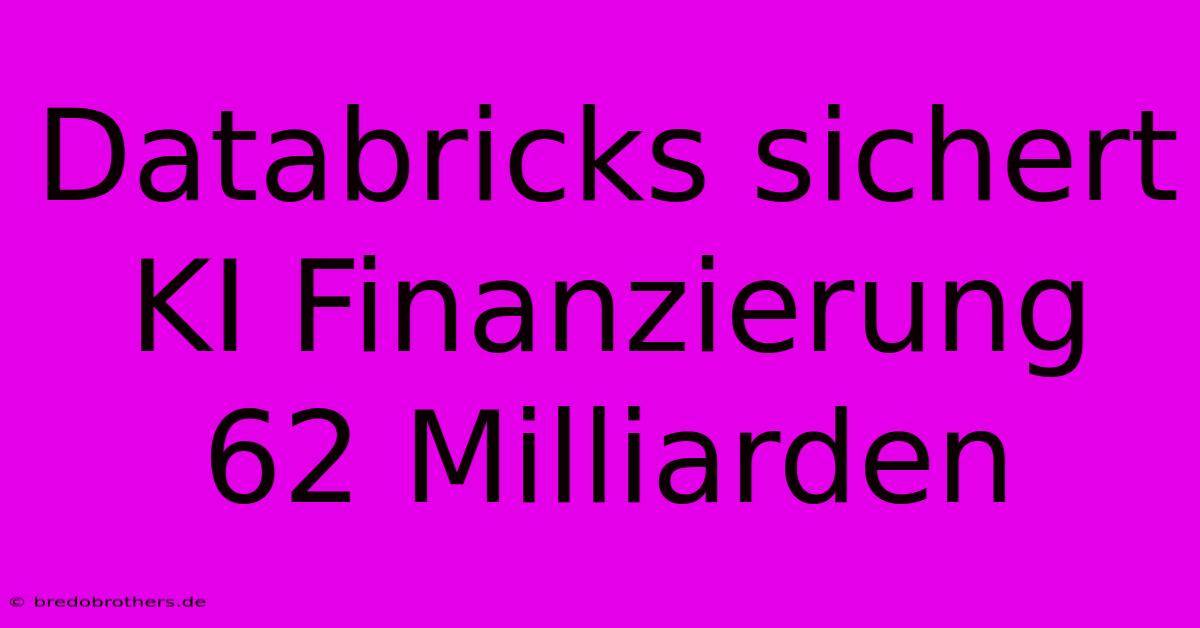 Databricks Sichert KI Finanzierung 62 Milliarden