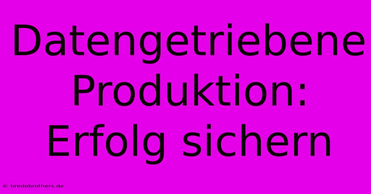 Datengetriebene Produktion:  Erfolg Sichern