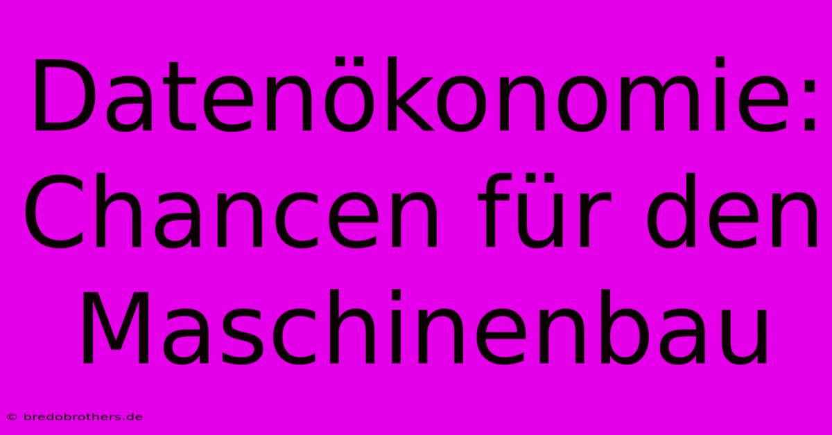 Datenökonomie: Chancen Für Den Maschinenbau