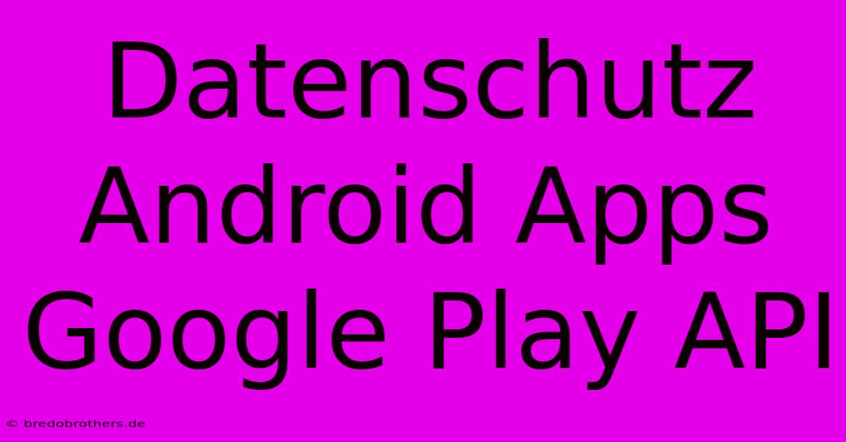 Datenschutz Android Apps Google Play API