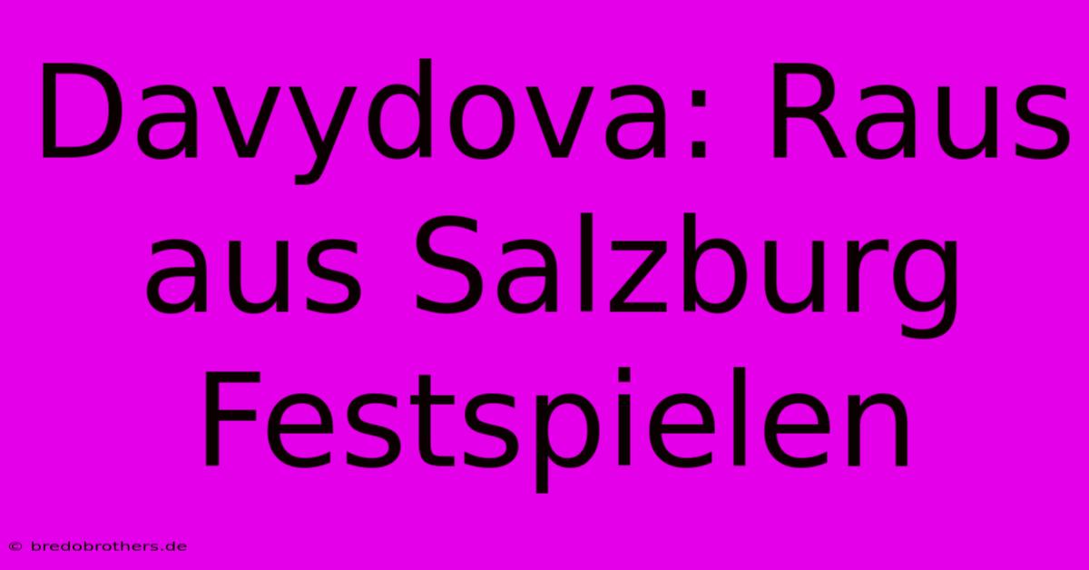 Davydova: Raus Aus Salzburg Festspielen