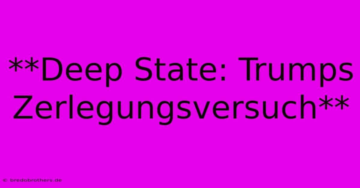 **Deep State: Trumps Zerlegungsversuch**