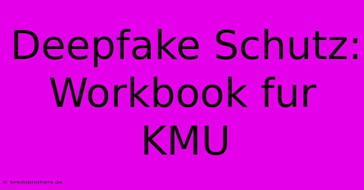 Deepfake Schutz: Workbook Fur KMU